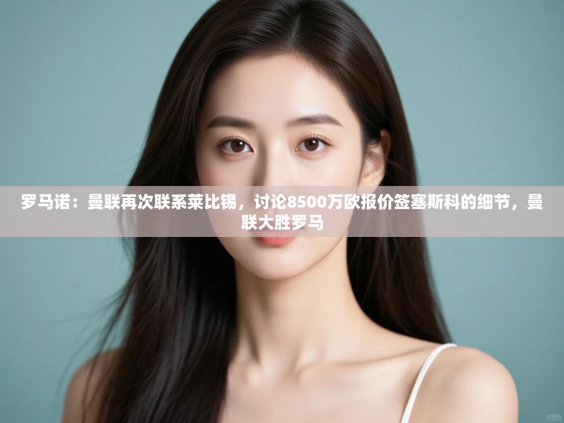 罗马诺：曼联再次联系莱比锡，讨论8500万欧报价签塞斯科的细节，曼联大胜罗马  第2张