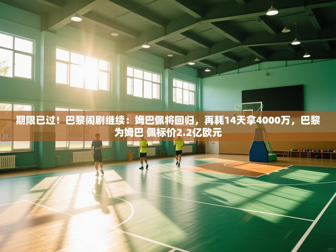 期限已过！巴黎闹剧继续：姆巴佩将回归，再耗14天拿4000万，巴黎为姆巴 佩标价2.2亿欧元  第2张