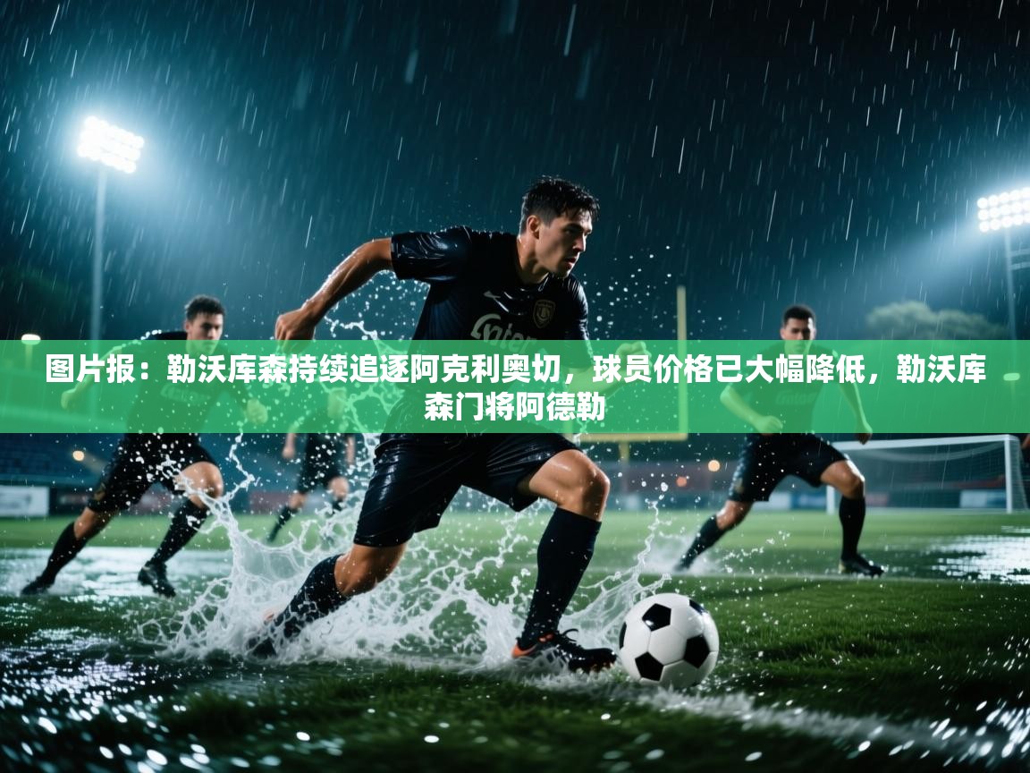 图片报:勒沃库森持续追逐阿克利奥切,球员价格已大幅降低,勒沃库森门将阿德勒 第1张