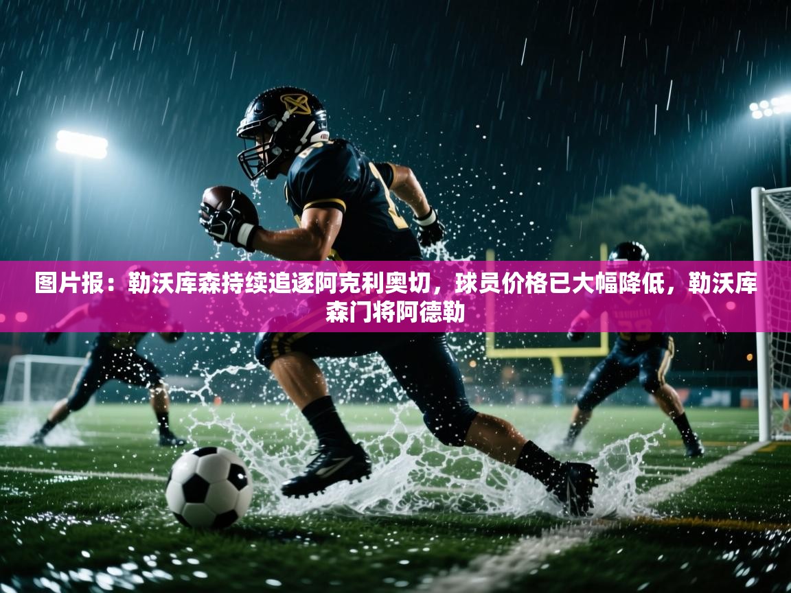 图片报:勒沃库森持续追逐阿克利奥切,球员价格已大幅降低,勒沃库森门将阿德勒 第2张